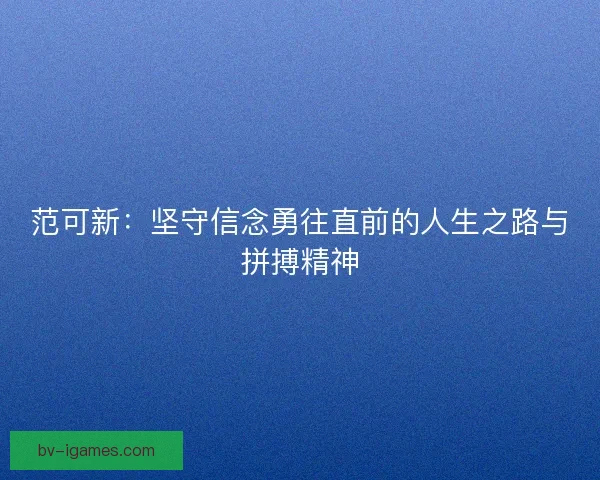 范可新：坚守信念勇往直前的人生之路与拼搏精神
